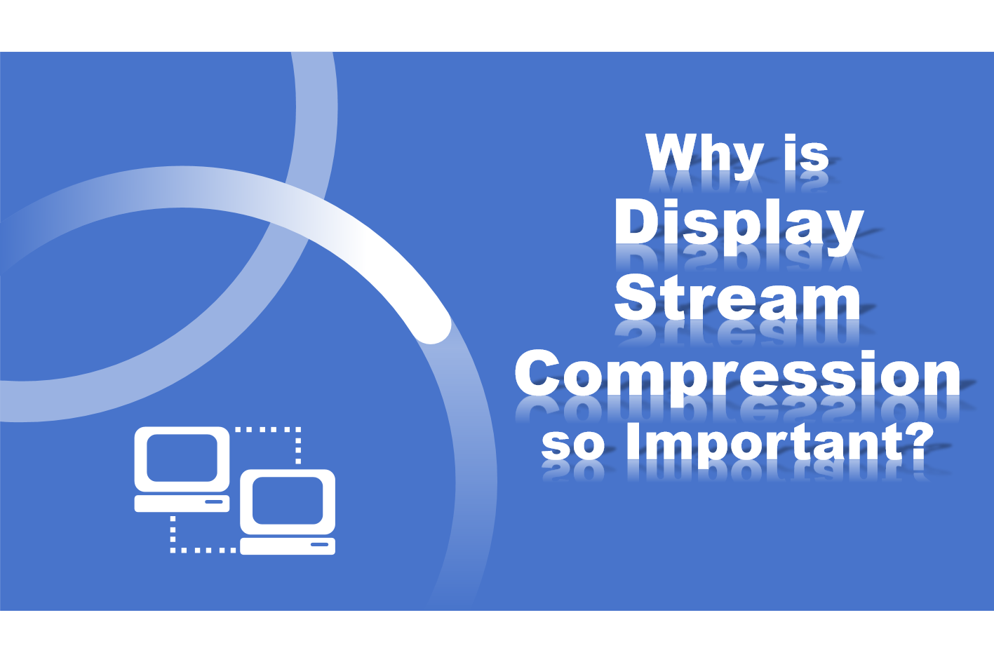 Why Display Stream Compression (DSC) is Important to Video Compression ...